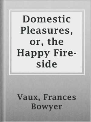 cover image of Domestic Pleasures, or, the Happy Fire-side
